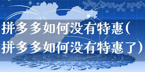 拼多多如何没有特惠(拼多多如何没有特惠了)_https://www.czttao.com_电商运营_第1张