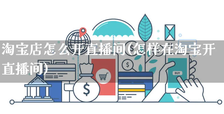 淘宝店怎么开直播间(怎样在淘宝开直播间)_https://www.czttao.com_亚马逊电商_第1张