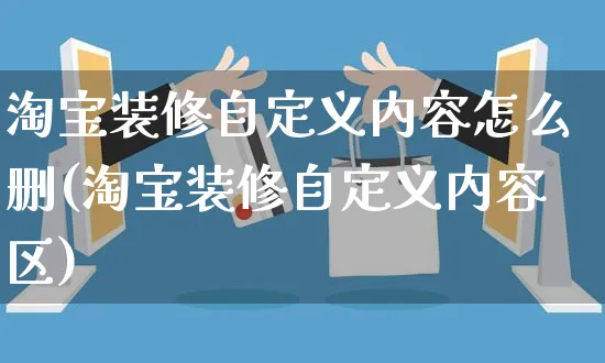 淘宝装修自定义内容怎么删(淘宝装修自定义内容区)_https://www.czttao.com_视频/直播带货_第1张