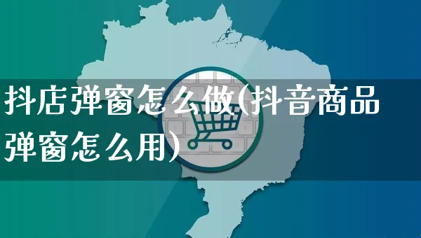 抖店弹窗怎么做(抖音商品弹窗怎么用)_https://www.czttao.com_抖音小店_第1张