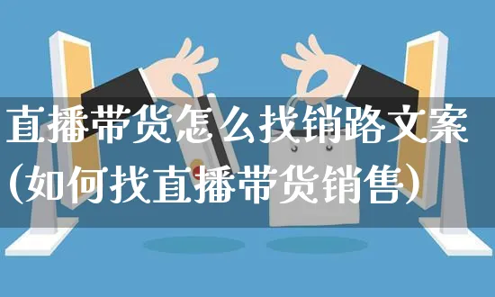 直播带货怎么找销路文案(如何找直播带货销售)_https://www.czttao.com_视频/直播带货_第1张