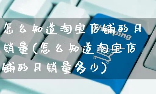 怎么知道淘宝店铺的月销量(怎么知道淘宝店铺的月销量多少)_https://www.czttao.com_视频/直播带货_第1张