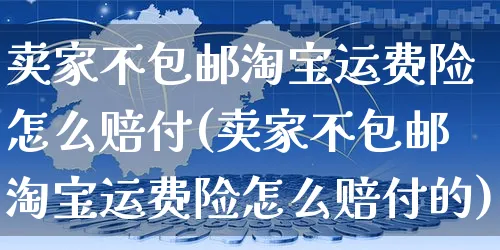 卖家不包邮淘宝运费险怎么赔付(卖家不包邮淘宝运费险怎么赔付的)_https://www.czttao.com_开店技巧_第1张