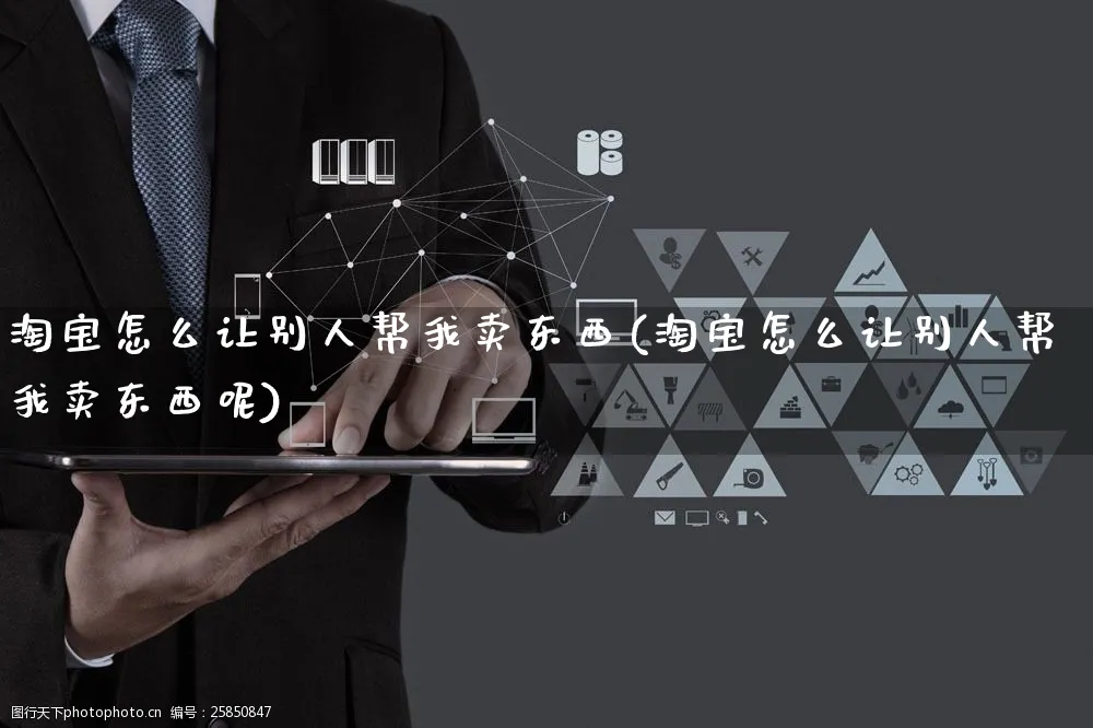 淘宝怎么让别人帮我卖东西(淘宝怎么让别人帮我卖东西呢)_https://www.czttao.com_抖音小店_第1张