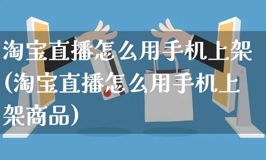 淘宝直播怎么用手机上架(淘宝直播怎么用手机上架商品)_https://www.czttao.com_店铺装修_第1张