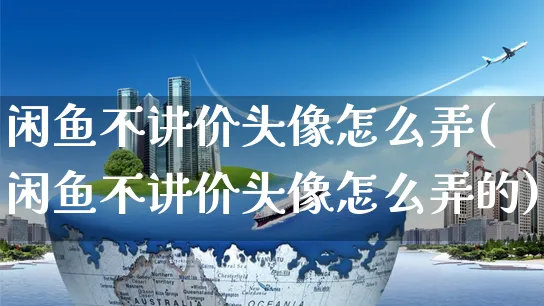 闲鱼不讲价头像怎么弄(闲鱼不讲价头像怎么弄的)_https://www.czttao.com_闲鱼电商_第1张