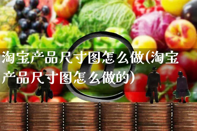 淘宝产品尺寸图怎么做(淘宝产品尺寸图怎么做的)_https://www.czttao.com_店铺装修_第1张