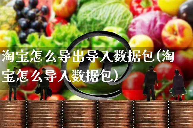 淘宝怎么导出导入数据包(淘宝怎么导入数据包)_https://www.czttao.com_电商运营_第1张