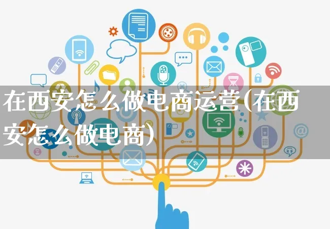 在西安怎么做电商运营(在西安怎么做电商)_https://www.czttao.com_电商运营_第1张