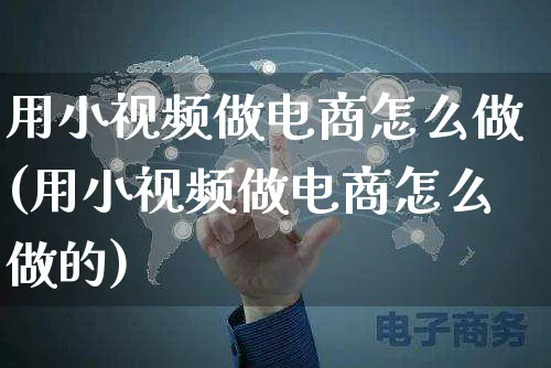 用小视频做电商怎么做(用小视频做电商怎么做的)_https://www.czttao.com_电商运营_第1张