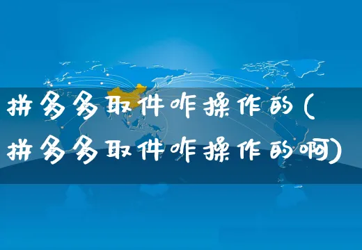 拼多多取件咋操作的(拼多多取件咋操作的啊)_https://www.czttao.com_闲鱼电商_第1张