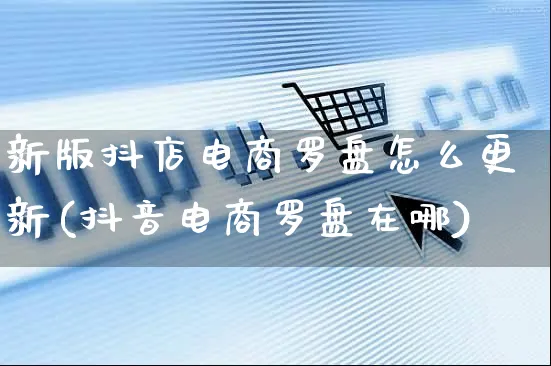 新版抖店电商罗盘怎么更新(抖音电商罗盘在哪)_https://www.czttao.com_抖音小店_第1张