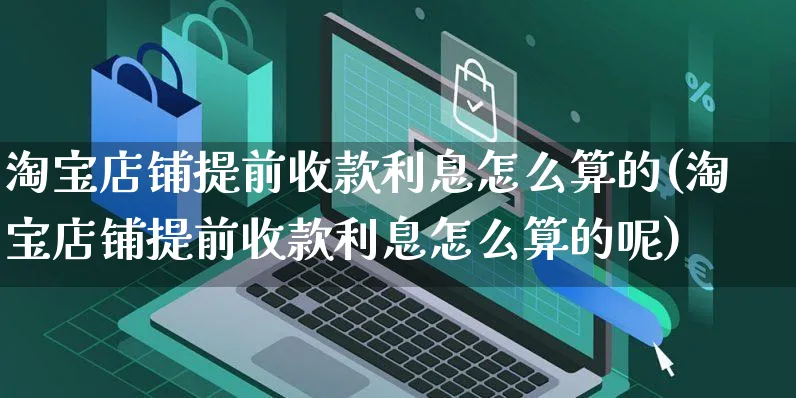 淘宝店铺提前收款利息怎么算的(淘宝店铺提前收款利息怎么算的呢)_https://www.czttao.com_小红书_第1张