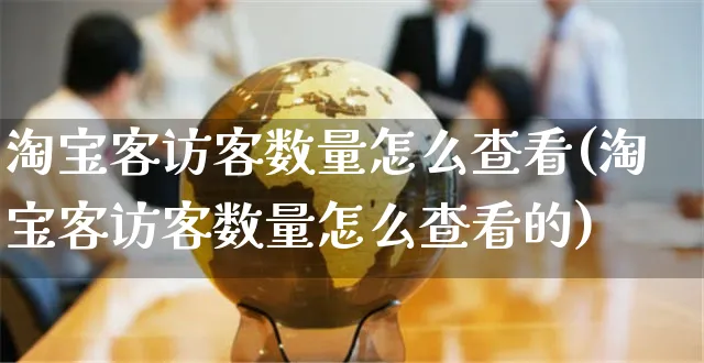 淘宝客访客数量怎么查看(淘宝客访客数量怎么查看的)_https://www.czttao.com_店铺装修_第1张