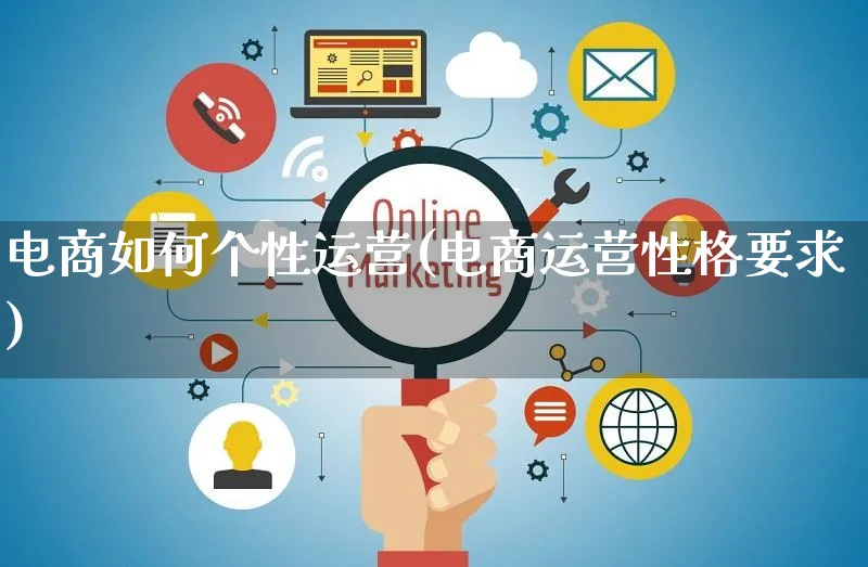 电商如何个性运营(电商运营性格要求)_https://www.czttao.com_电商运营_第1张