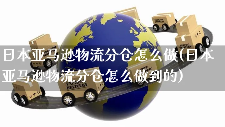 日本亚马逊物流分仓怎么做(日本亚马逊物流分仓怎么做到的)_https://www.czttao.com_亚马逊电商_第1张