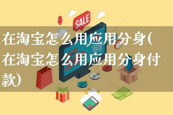 在淘宝怎么用应用分身(在淘宝怎么用应用分身付款)_https://www.czttao.com_抖音小店_第1张