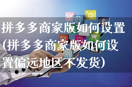 拼多多商家版如何设置(拼多多商家版如何设置偏远地区不发货)_https://www.czttao.com_淘宝电商_第1张