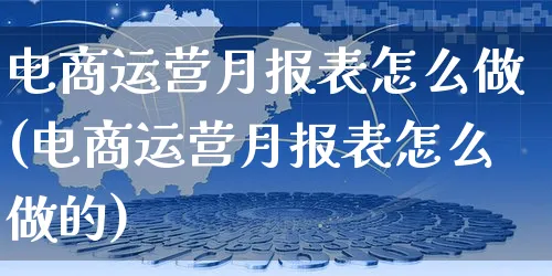 电商运营月报表怎么做(电商运营月报表怎么做的)_https://www.czttao.com_电商资讯_第1张