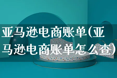 亚马逊电商账单(亚马逊电商账单怎么查)_https://www.czttao.com_亚马逊电商_第1张