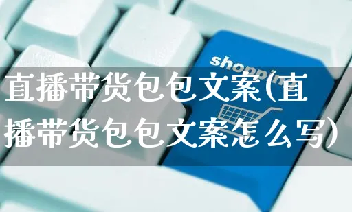 直播带货包包文案(直播带货包包文案怎么写)_https://www.czttao.com_视频/直播带货_第1张