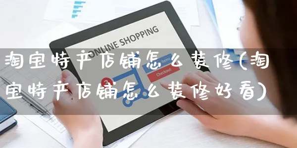 淘宝特产店铺怎么装修(淘宝特产店铺怎么装修好看)_https://www.czttao.com_闲鱼电商_第1张