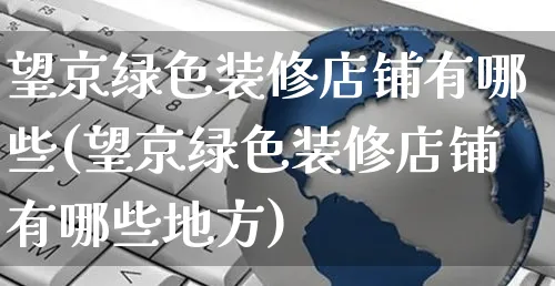 望京绿色装修店铺有哪些(望京绿色装修店铺有哪些地方)_https://www.czttao.com_店铺装修_第1张