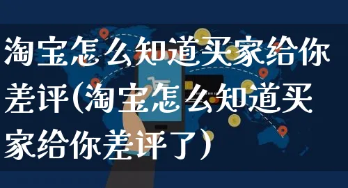 淘宝怎么知道买家给你差评(淘宝怎么知道买家给你差评了)_https://www.czttao.com_店铺装修_第1张