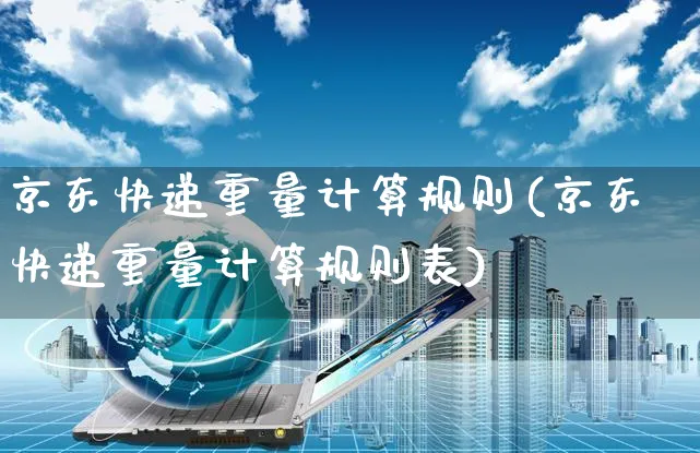 京东快递重量计算规则(京东快递重量计算规则表)_https://www.czttao.com_京东电商_第1张