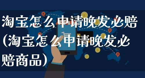 淘宝怎么申请晚发必赔(淘宝怎么申请晚发必赔商品)_https://www.czttao.com_视频/直播带货_第1张