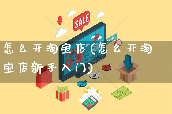 怎么开淘宝店(怎么开淘宝店新手入门)_https://www.czttao.com_闲鱼电商_第1张