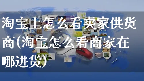 淘宝上怎么看卖家供货商(淘宝怎么看商家在哪进货)_https://www.czttao.com_店铺装修_第1张