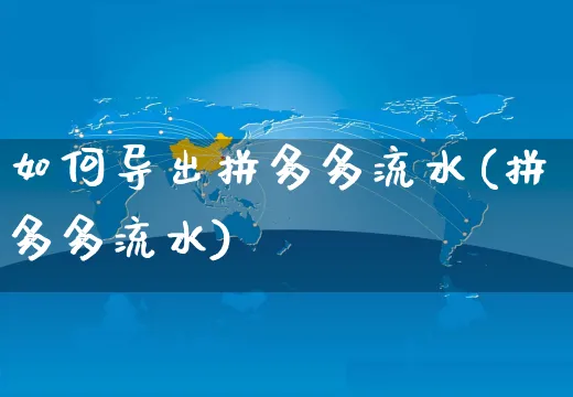 如何导出拼多多流水(拼多多流水)_https://www.czttao.com_亚马逊电商_第1张