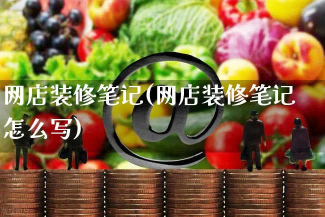 网店装修笔记(网店装修笔记怎么写)_https://www.czttao.com_店铺规则_第1张