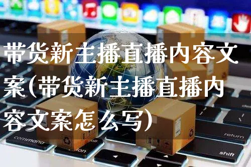 带货新主播直播内容文案(带货新主播直播内容文案怎么写)_https://www.czttao.com_视频/直播带货_第1张