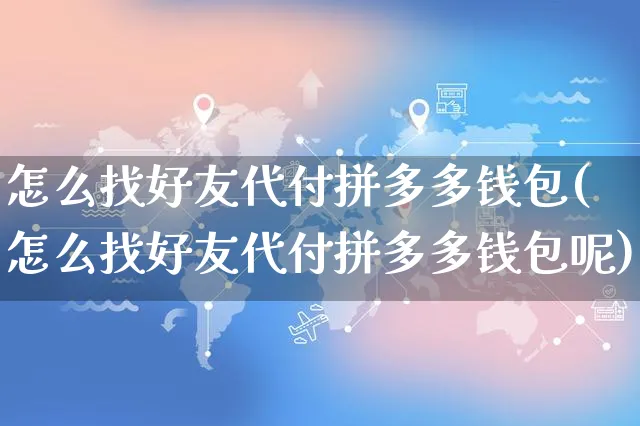 怎么找好友代付拼多多钱包(怎么找好友代付拼多多钱包呢)_https://www.czttao.com_店铺规则_第1张