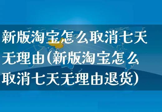 新版淘宝怎么取消七天无理由(新版淘宝怎么取消七天无理由退货)_https://www.czttao.com_电商运营_第1张