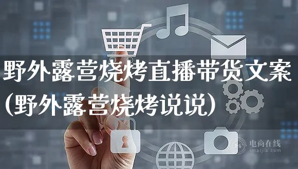 野外露营烧烤直播带货文案(野外露营烧烤说说)_https://www.czttao.com_视频/直播带货_第1张