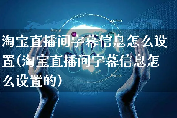 淘宝直播间字幕信息怎么设置(淘宝直播间字幕信息怎么设置的)_https://www.czttao.com_抖音小店_第1张