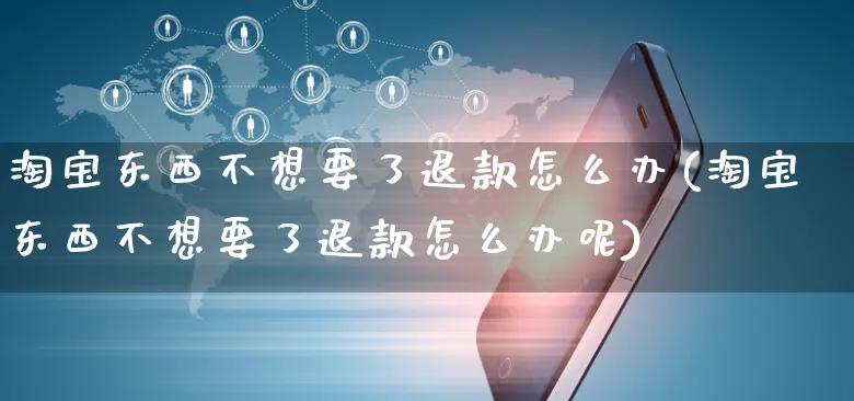 淘宝东西不想要了退款怎么办(淘宝东西不想要了退款怎么办呢)_https://www.czttao.com_抖音小店_第1张