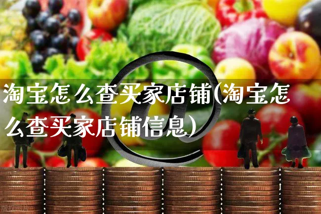 淘宝怎么查买家店铺(淘宝怎么查买家店铺信息)_https://www.czttao.com_抖音小店_第1张