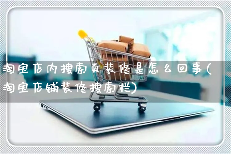 淘宝店内搜索页装修是怎么回事(淘宝店铺装修搜索栏)_https://www.czttao.com_闲鱼电商_第1张