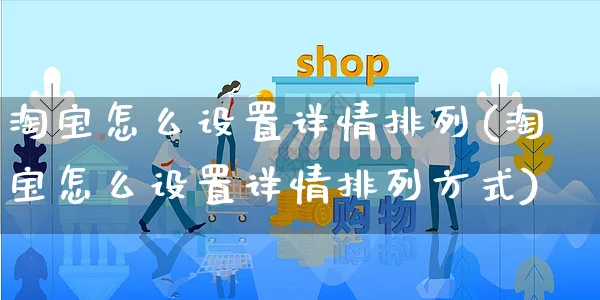 淘宝怎么设置详情排列(淘宝怎么设置详情排列方式)_https://www.czttao.com_抖音小店_第1张