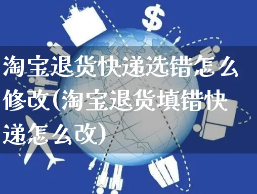 淘宝退货快递选错怎么修改(淘宝退货填错快递怎么改)_https://www.czttao.com_拼多多电商_第1张