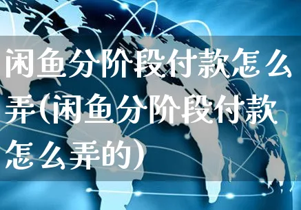 闲鱼分阶段付款怎么弄(闲鱼分阶段付款怎么弄的)_https://www.czttao.com_闲鱼电商_第1张