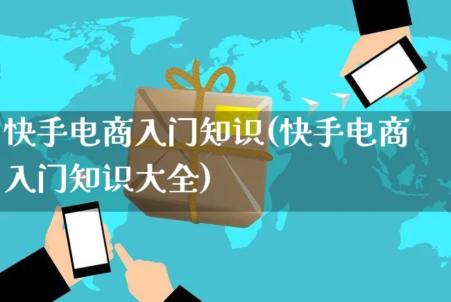 快手电商入门知识(快手电商入门知识大全)_https://www.czttao.com_电商资讯_第1张