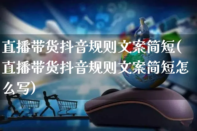 直播带货抖音规则文案简短(直播带货抖音规则文案简短怎么写)_https://www.czttao.com_视频/直播带货_第1张