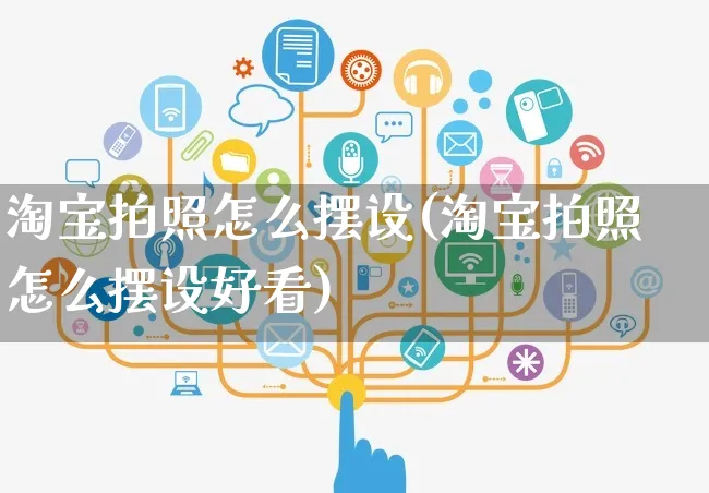 淘宝拍照怎么摆设(淘宝拍照怎么摆设好看)_https://www.czttao.com_视频/直播带货_第1张