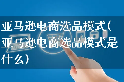 亚马逊电商选品模式(亚马逊电商选品模式是什么)_https://www.czttao.com_亚马逊电商_第1张