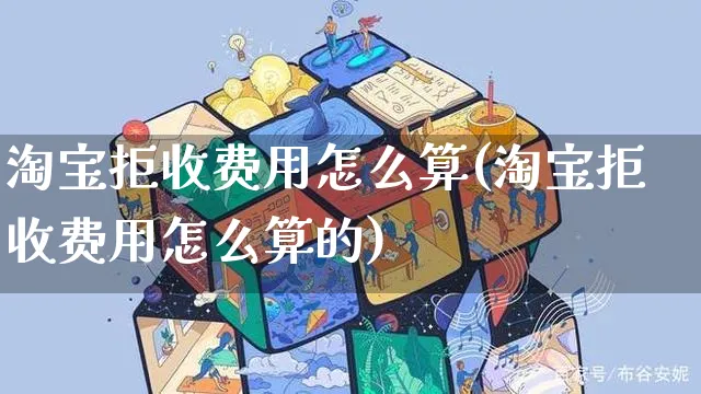 淘宝拒收费用怎么算(淘宝拒收费用怎么算的)_https://www.czttao.com_抖音小店_第1张